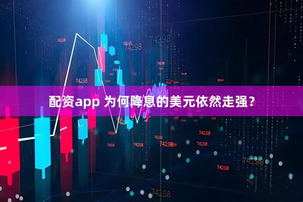 配资app 为何降息的美元依然走强？