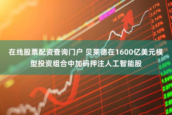 在线股票配资查询门户 贝莱德在1600亿美元模型投资组合中加码押注人工智能股