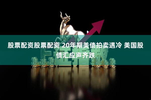 股票配资股票配资 20年期美债拍卖遇冷 美国股债汇应声齐跌