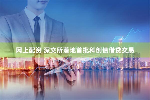 网上配资 深交所落地首批科创债借贷交易