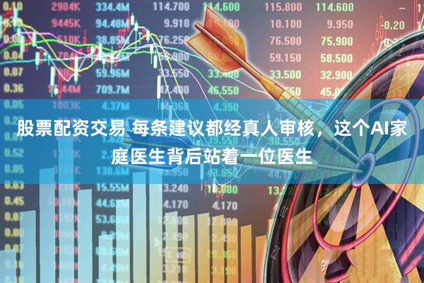 股票配资交易 每条建议都经真人审核，这个AI家庭医生背后站着一位医生