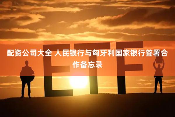 配资公司大全 人民银行与匈牙利国家银行签署合作备忘录