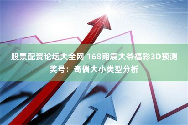 股票配资论坛大全网 168期袁大爷福彩3D预测奖号：奇偶大小类型分析