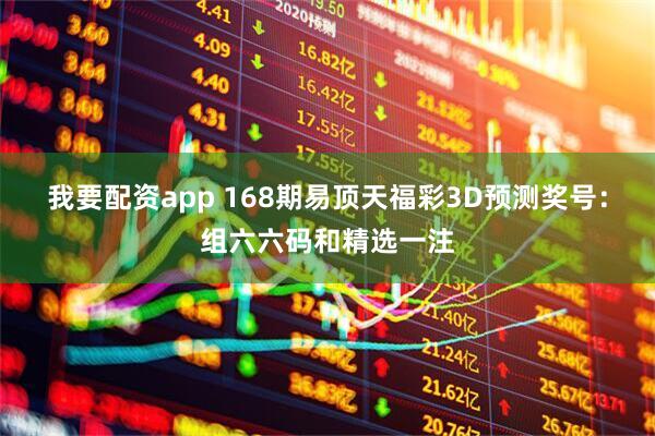 我要配资app 168期易顶天福彩3D预测奖号：组六六码和精选一注