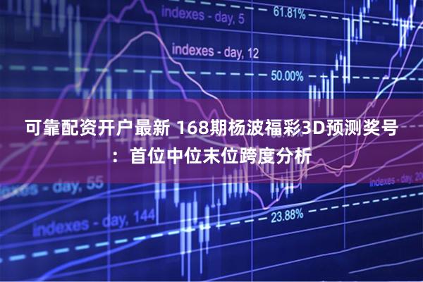 可靠配资开户最新 168期杨波福彩3D预测奖号：首位中位末位跨度分析