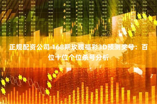 正规配资公司 168期玫瑰福彩3D预测奖号：百位十位个位杀号分析