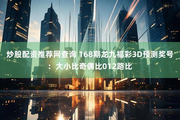 炒股配资推荐网查询 168期龙九福彩3D预测奖号：大小比奇偶比012路比