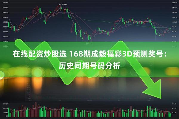 在线配资炒股选 168期成毅福彩3D预测奖号：历史同期号码分析