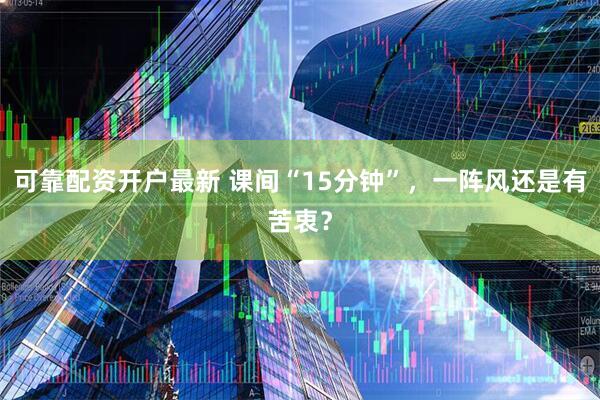 可靠配资开户最新 课间“15分钟”，一阵风还是有苦衷？