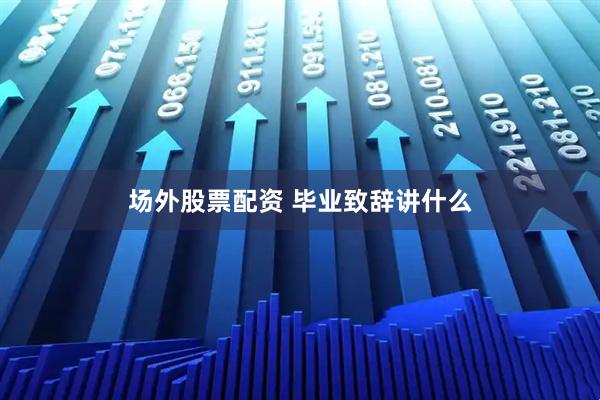 场外股票配资 毕业致辞讲什么